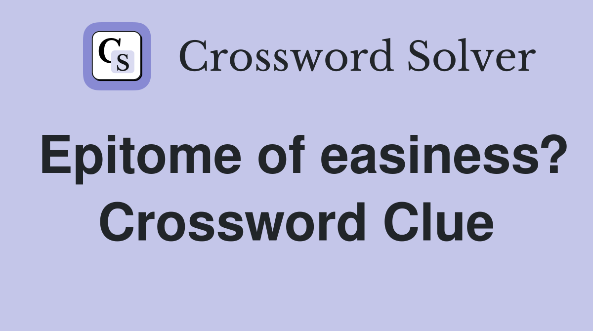 Epitome of easiness? Crossword Clue Answers Crossword Solver
